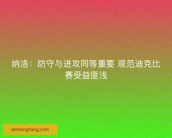 纳洛：防守与进攻同等重要 观范迪克比赛受益匪浅