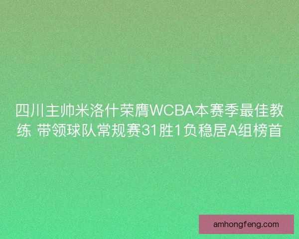 四川主帅米洛什荣膺WCBA本赛季最佳教练 带领球队常规赛31胜1负稳居A组榜首