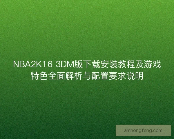 NBA2K16 3DM版下载安装教程及游戏特色全面解析与配置要求说明
