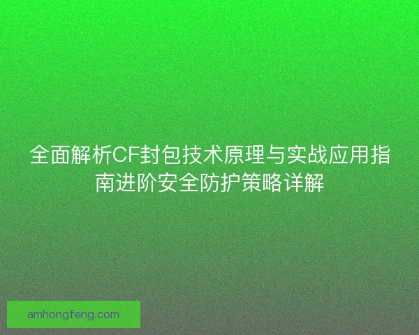 全面解析CF封包技术原理与实战应用指南进阶安全防护策略详解