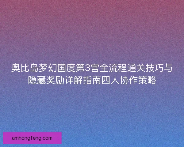 奥比岛梦幻国度第3宫全流程通关技巧与隐藏奖励详解指南四人协作策略