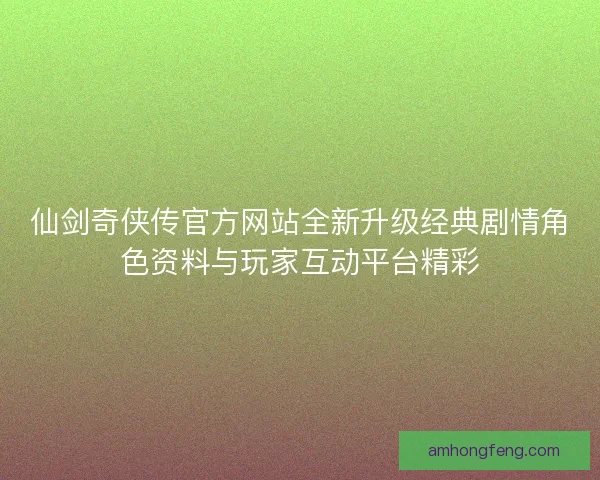 仙剑奇侠传官方网站全新升级经典剧情角色资料与玩家互动平台精彩
