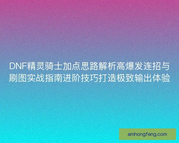 DNF精灵骑士加点思路解析高爆发连招与刷图实战指南进阶技巧打造极致输出体验