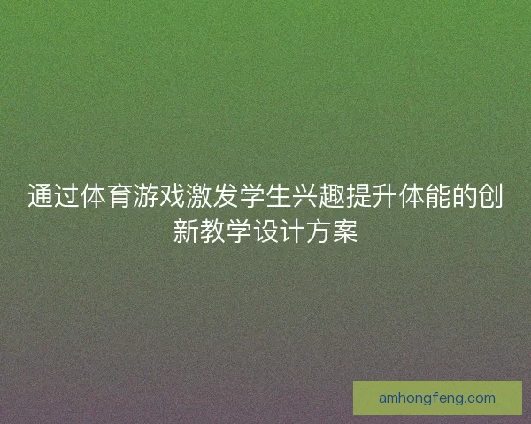 通过体育游戏激发学生兴趣提升体能的创新教学设计方案