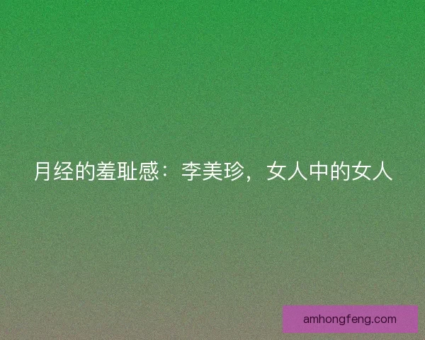 月经的羞耻感：李美珍，女人中的女人