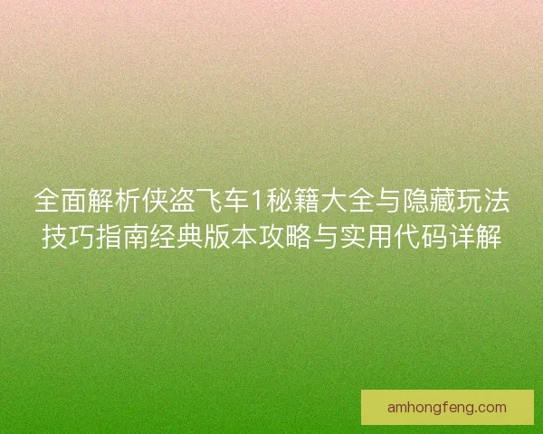全面解析侠盗飞车1秘籍大全与隐藏玩法技巧指南经典版本攻略与实用代码详解