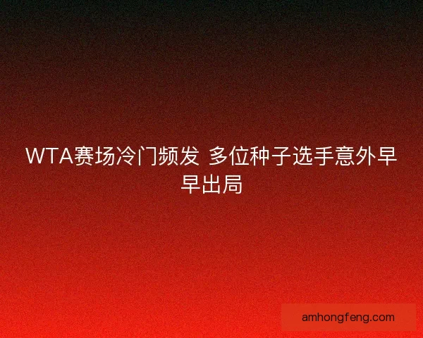 WTA赛场冷门频发 多位种子选手意外早早出局