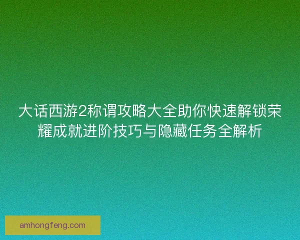 大话西游2称谓攻略大全助你快速解锁荣耀成就进阶技巧与隐藏任务全解析