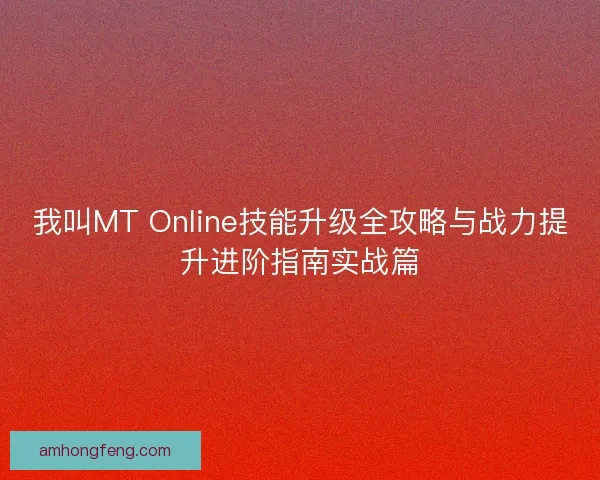 我叫MT Online技能升级全攻略与战力提升进阶指南实战篇 我叫MT Online技能升级全攻略与战力提升进阶指南实战篇