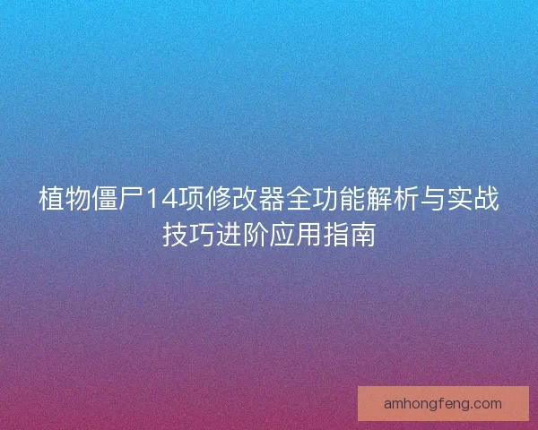 植物僵尸14项修改器全功能解析与实战技巧进阶应用指南
